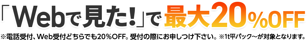 「Webで見た！」で最大20%OFF(※電話受付、Web受付どちらでも20％OFF。受付の際にお申しつけ下さい。 )